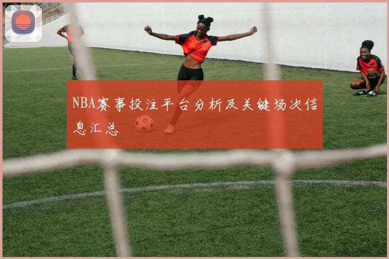 NBA赛事投注平台分析及关键场次信息汇总