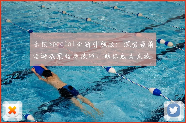 竞技Special全新升级版：探索最前沿游戏策略与技巧，助你成为竞技场顶尖高手