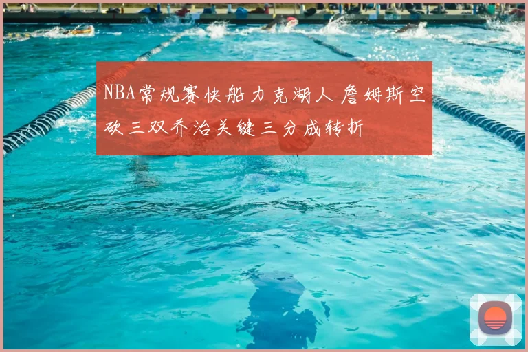NBA常规赛快船力克湖人 詹姆斯空砍三双乔治关键三分成转折