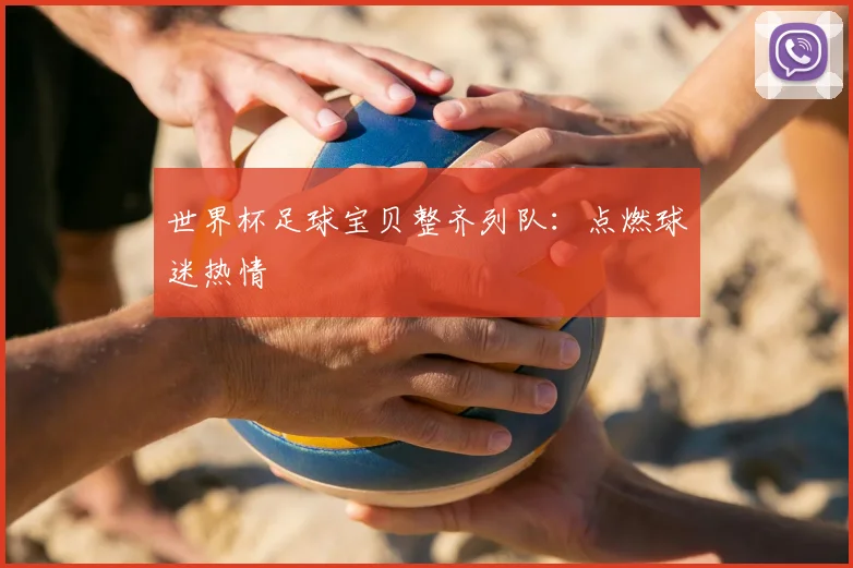 世界杯足球宝贝整齐列队：点燃球迷热情