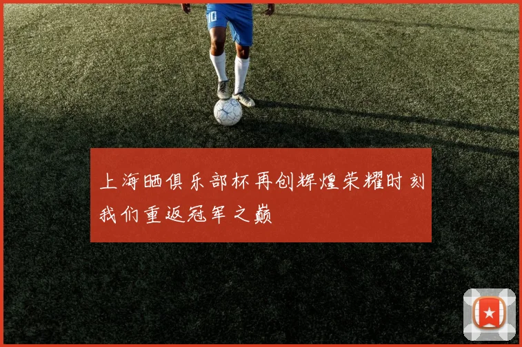 上海晒俱乐部杯再创辉煌荣耀时刻我们重返冠军之巅