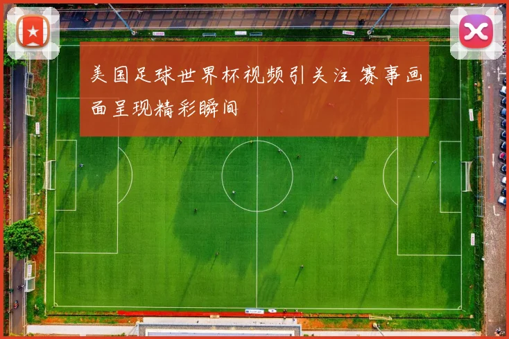 美国足球世界杯视频引关注 赛事画面呈现精彩瞬间