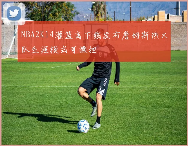 NBA2K14灌篮高下载发布詹姆斯热火队生涯模式可操控