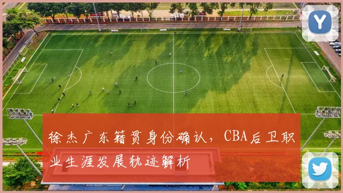 徐杰广东籍贯身份确认，CBA后卫职业生涯发展轨迹解析