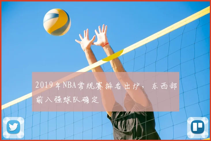 2019年NBA常规赛排名出炉，东西部前八强球队确定