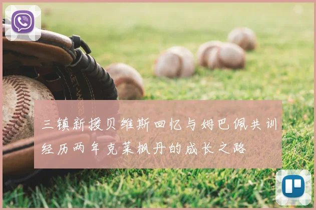 三镇新援贝维斯回忆与姆巴佩共训经历两年克莱枫丹的成长之路