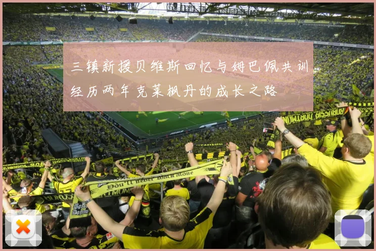 三镇新援贝维斯回忆与姆巴佩共训经历两年克莱枫丹的成长之路