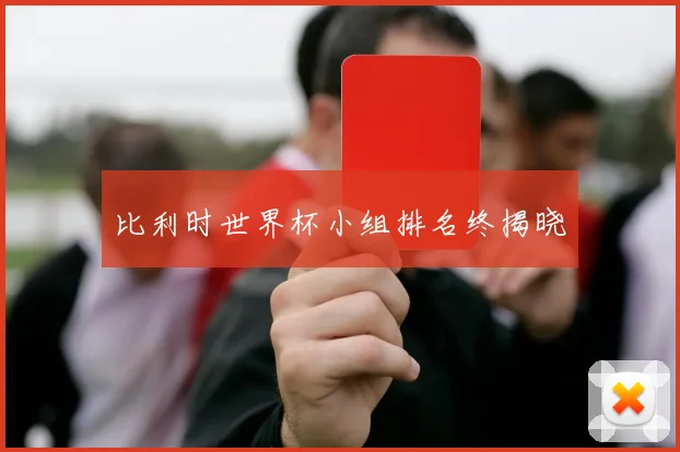 比利时世界杯小组排名终揭晓