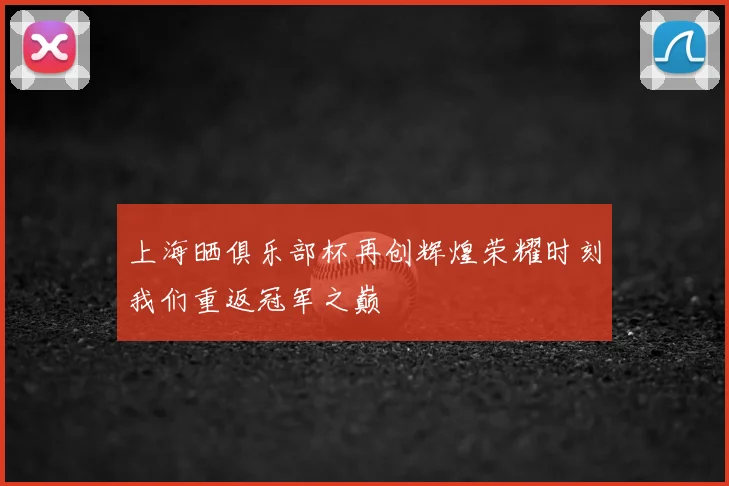 上海晒俱乐部杯再创辉煌荣耀时刻我们重返冠军之巅
