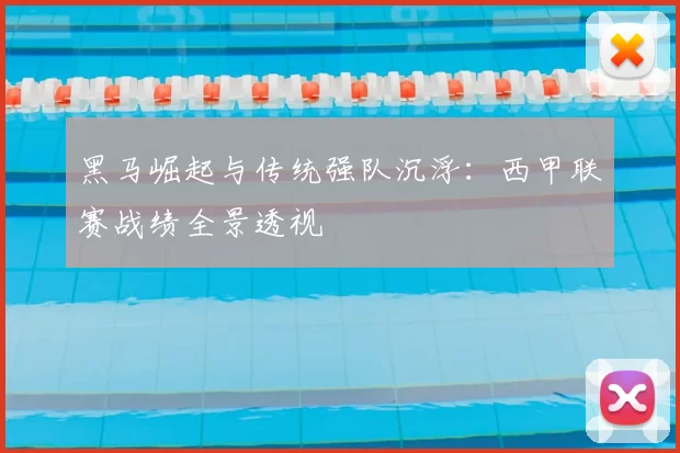 黑马崛起与传统强队沉浮：西甲联赛战绩全景透视