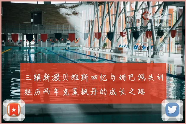 三镇新援贝维斯回忆与姆巴佩共训经历两年克莱枫丹的成长之路