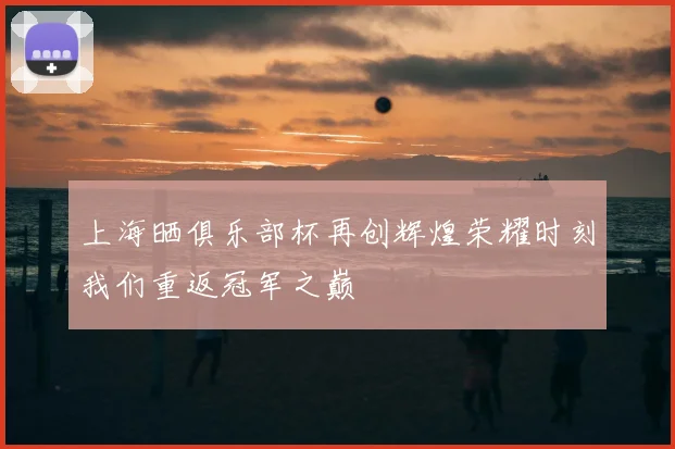 上海晒俱乐部杯再创辉煌荣耀时刻我们重返冠军之巅