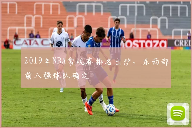 2019年NBA常规赛排名出炉，东西部前八强球队确定