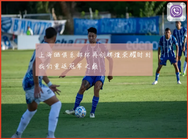 上海晒俱乐部杯再创辉煌荣耀时刻我们重返冠军之巅