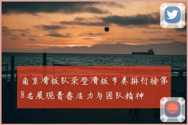 南京滑板队荣登滑板节奏排行榜第8名展现青春活力与团队精神