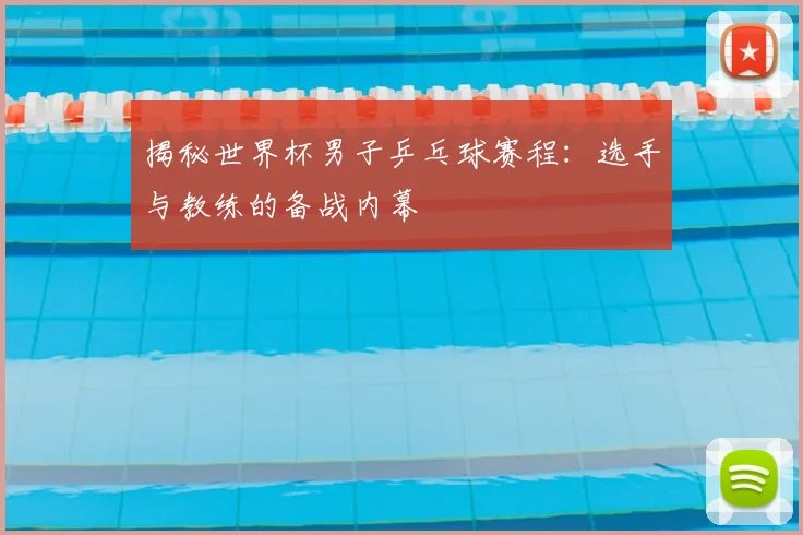 揭秘世界杯男子乒乓球赛程：选手与教练的备战内幕