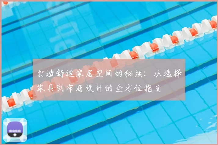 打造舒适家居空间的秘诀：从选择家具到布局设计的全方位指南