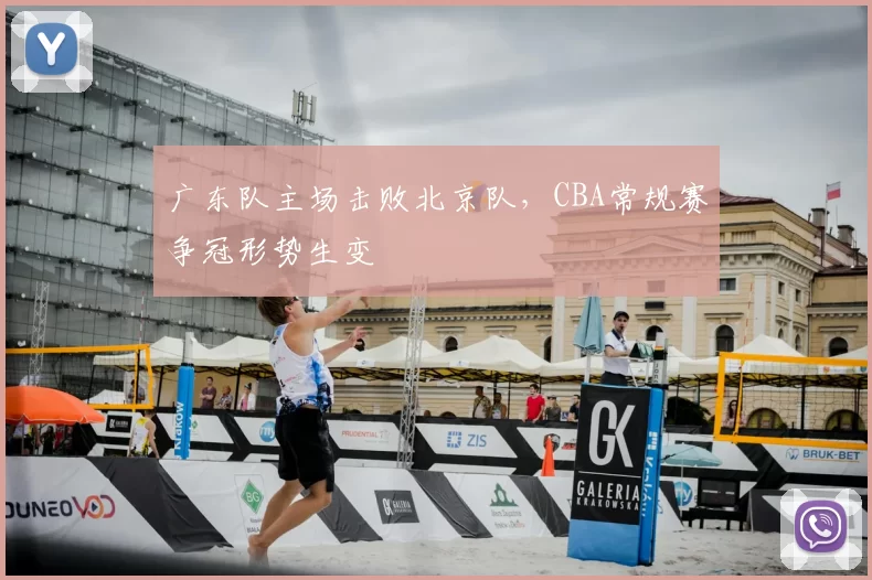 广东队主场击败北京队，CBA常规赛争冠形势生变