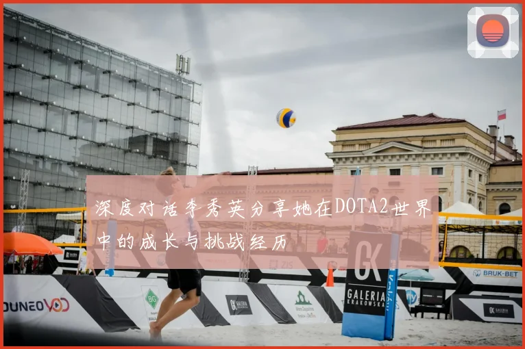深度对话李秀英分享她在DOTA2世界中的成长与挑战经历