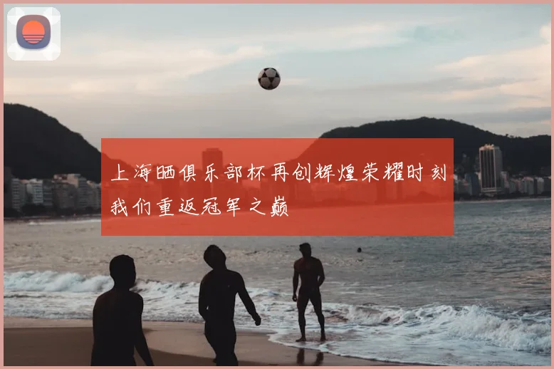 上海晒俱乐部杯再创辉煌荣耀时刻我们重返冠军之巅