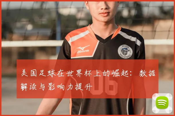 美国足球在世界杯上的崛起：数据解读与影响力提升