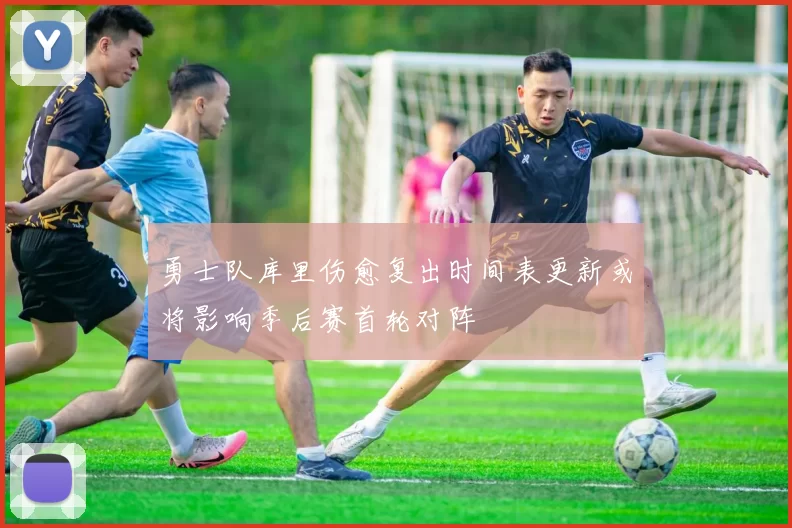 勇士队库里伤愈复出时间表更新或将影响季后赛首轮对阵
