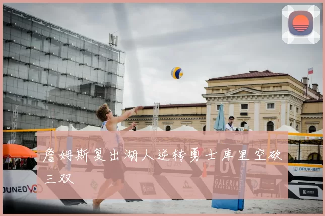 詹姆斯复出湖人逆转勇士库里空砍三双