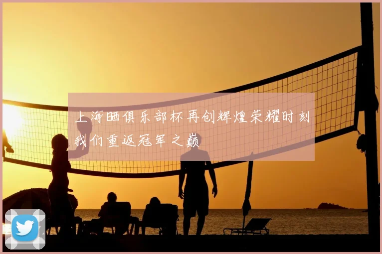 上海晒俱乐部杯再创辉煌荣耀时刻我们重返冠军之巅