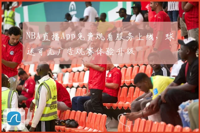 NBA直播App免费观看服务上线，球迷可无广告观赛体验升级