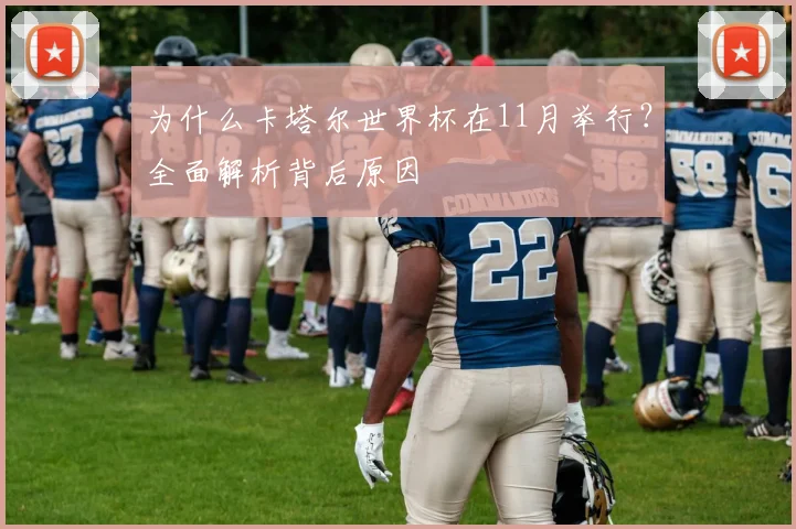 为什么卡塔尔世界杯在11月举行？全面解析背后原因