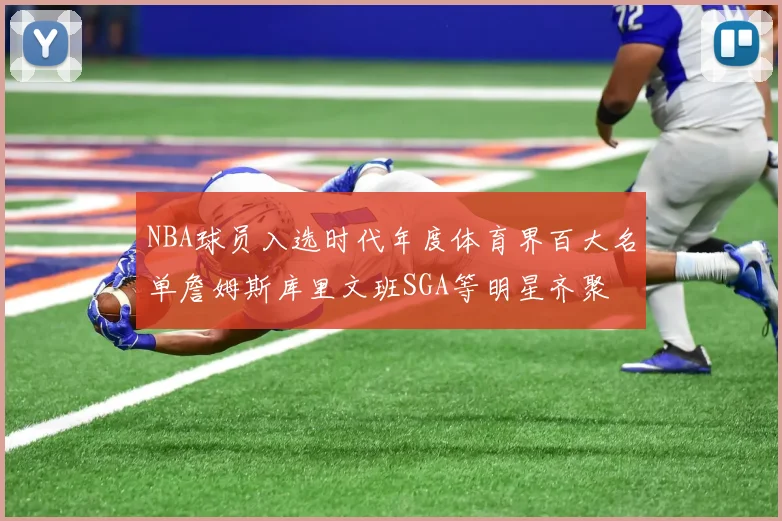 NBA球员入选时代年度体育界百大名单詹姆斯库里文班SGA等明星齐聚