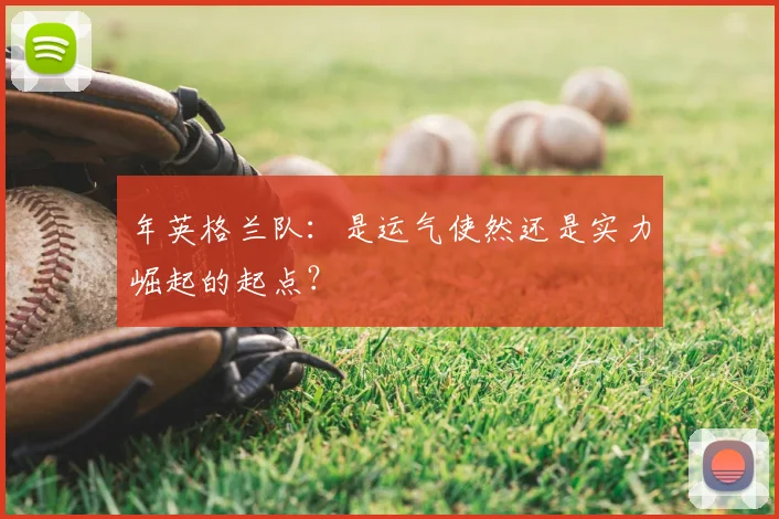年英格兰队：是运气使然还是实力崛起的起点？