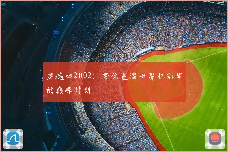 穿越回2002:带你重温世界杯冠军的巅峰时刻