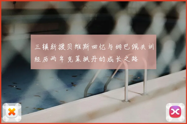 三镇新援贝维斯回忆与姆巴佩共训经历两年克莱枫丹的成长之路