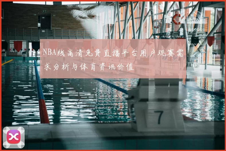 NBA线高清免费直播平台用户观赛需求分析与体育资讯价值