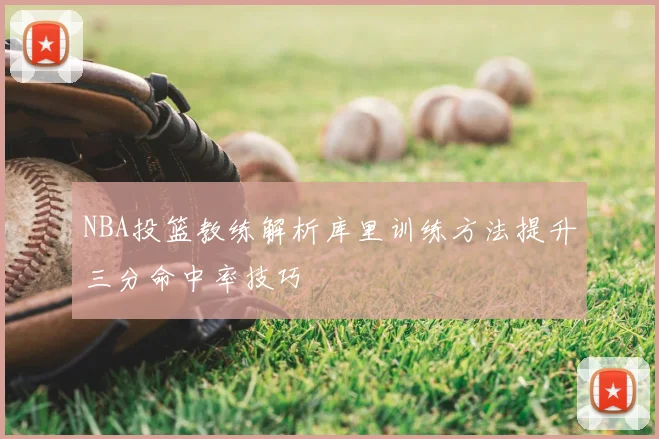 NBA投篮教练解析库里训练方法提升三分命中率技巧