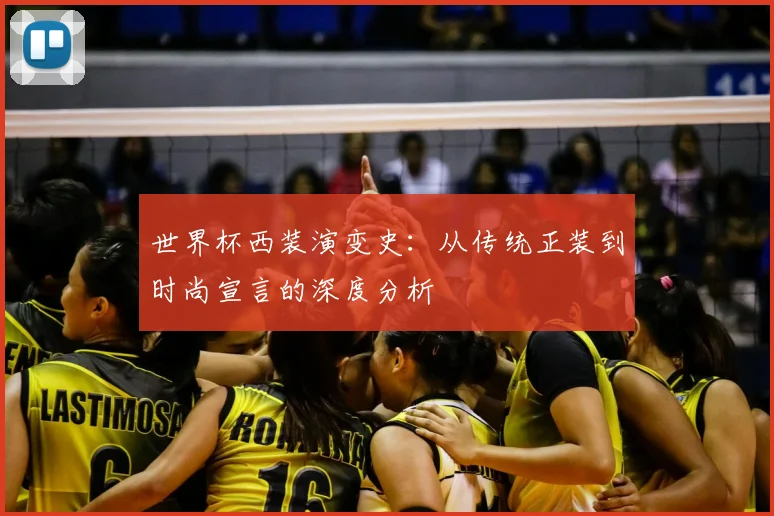 世界杯西装演变史：从传统正装到时尚宣言的深度分析