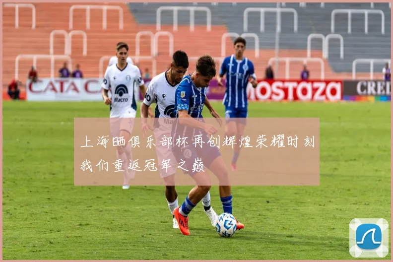 上海晒俱乐部杯再创辉煌荣耀时刻我们重返冠军之巅