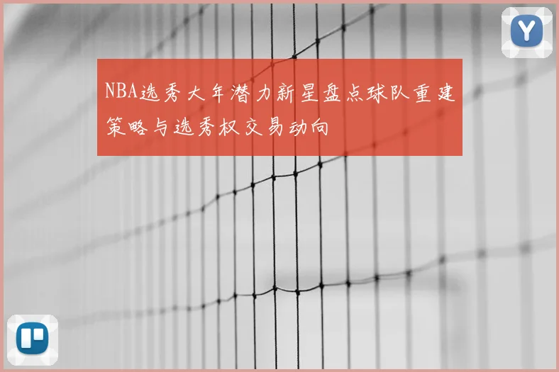 NBA选秀大年潜力新星盘点球队重建策略与选秀权交易动向