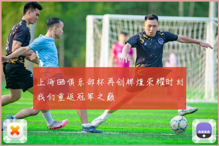 上海晒俱乐部杯再创辉煌荣耀时刻我们重返冠军之巅