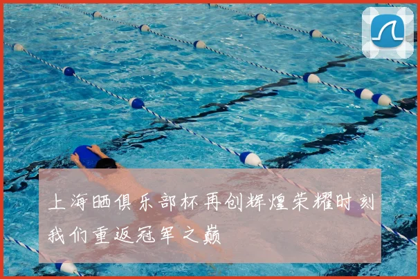上海晒俱乐部杯再创辉煌荣耀时刻我们重返冠军之巅