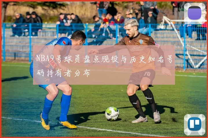 NBA9号球员盘点现役与历史知名号码持有者分布