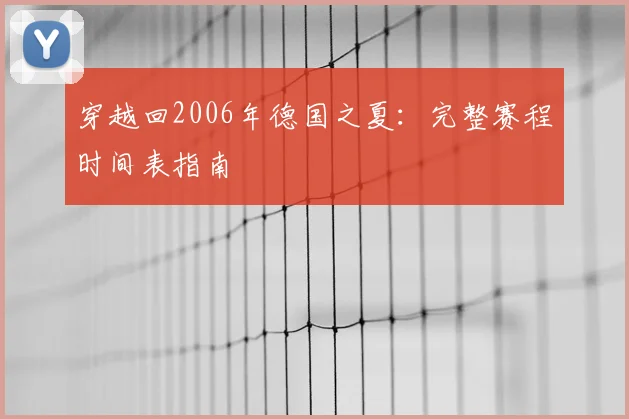 穿越回2006年德国之夏:完整赛程时间表指南
