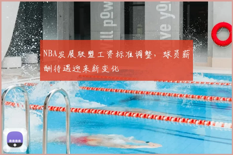 NBA发展联盟工资标准调整，球员薪酬待遇迎来新变化