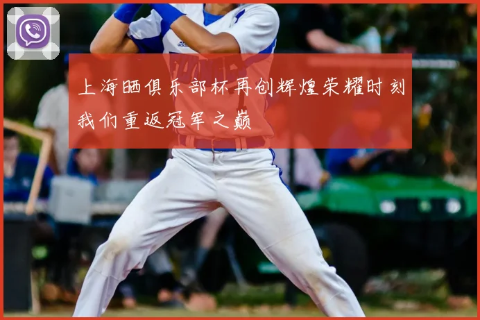 上海晒俱乐部杯再创辉煌荣耀时刻我们重返冠军之巅