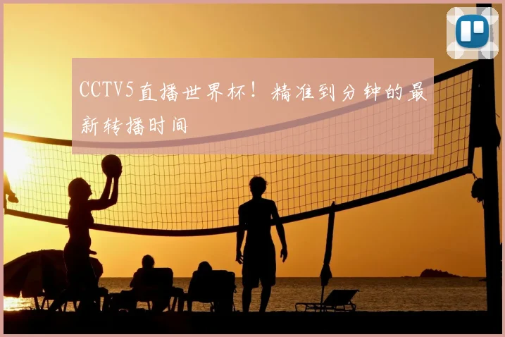 CCTV5直播世界杯！精准到分钟的最新转播时间