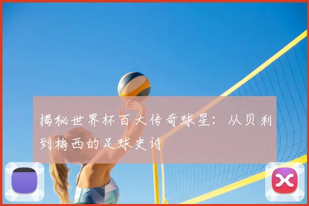 揭秘世界杯百大传奇球星：从贝利到梅西的足球史诗