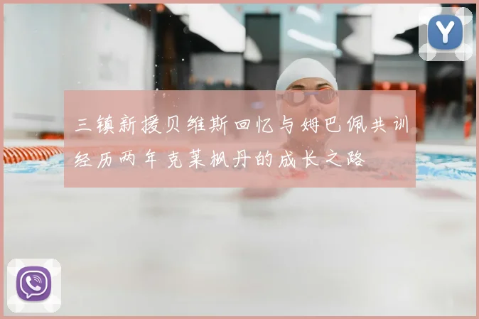 三镇新援贝维斯回忆与姆巴佩共训经历两年克莱枫丹的成长之路