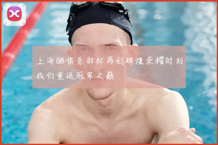 上海晒俱乐部杯再创辉煌荣耀时刻我们重返冠军之巅