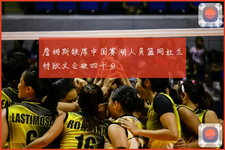 詹姆斯缺席中国赛湖人负篮网杜兰特欧文合砍四十分